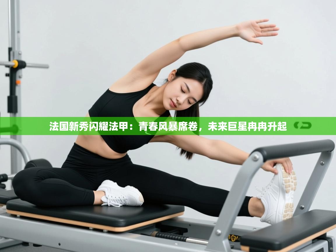 法国新秀闪耀法甲：青春风暴席卷，未来巨星冉冉升起  第2张